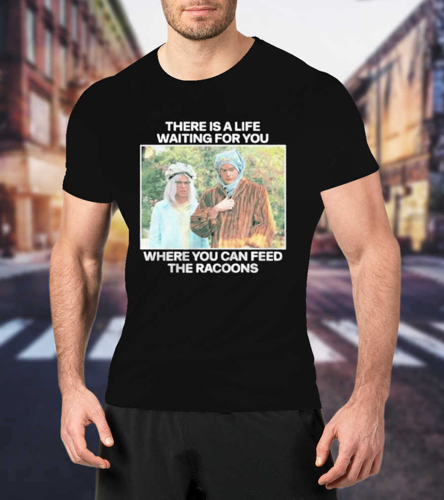 There Is A Life Waiting For You Where You Can Feed The Racoons Comedy Pair Costume Scene T-Shirt