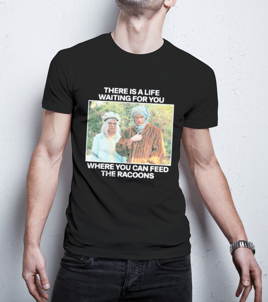There Is A Life Waiting For You Where You Can Feed The Racoons Comedy Pair Costume Scene T-Shirt