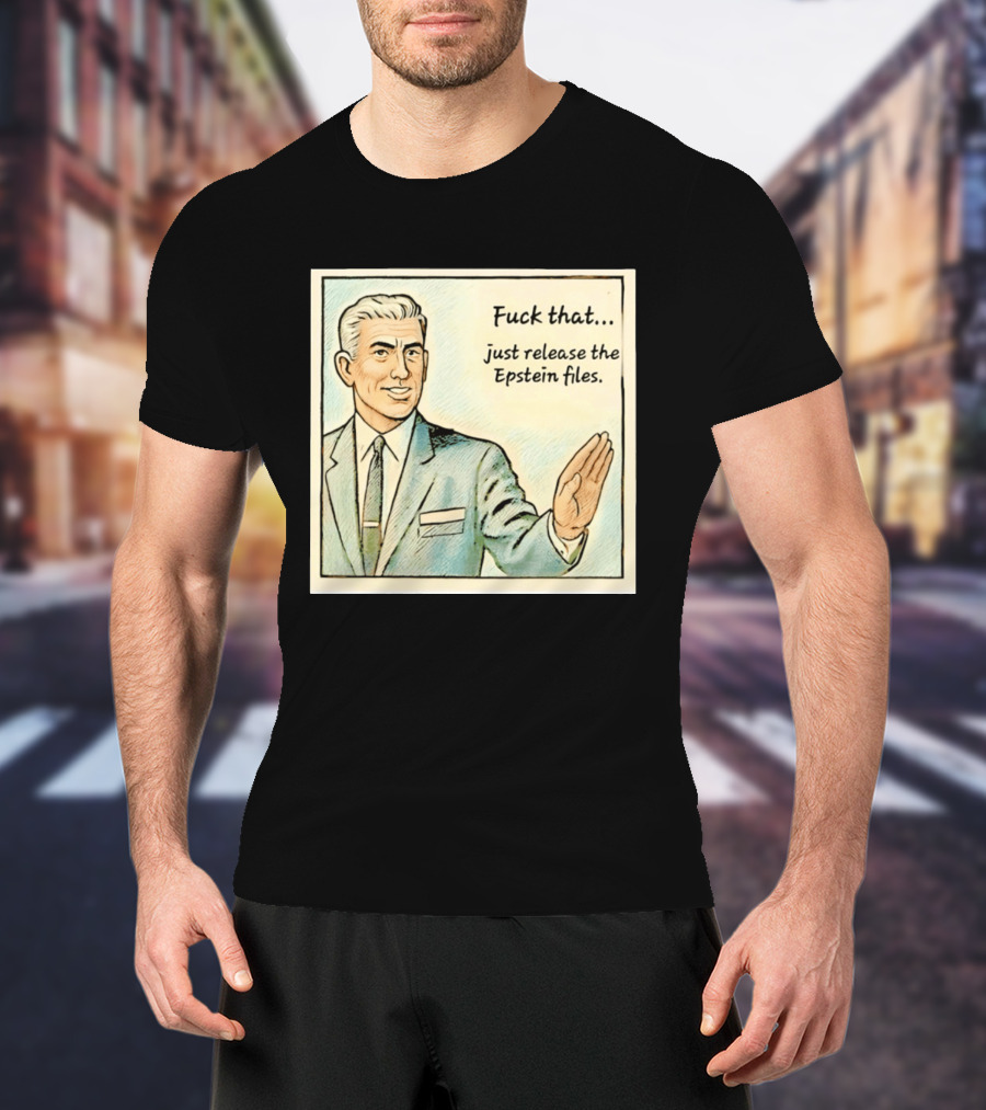 Fuck That Just Release The Epstein Files T-Shirt