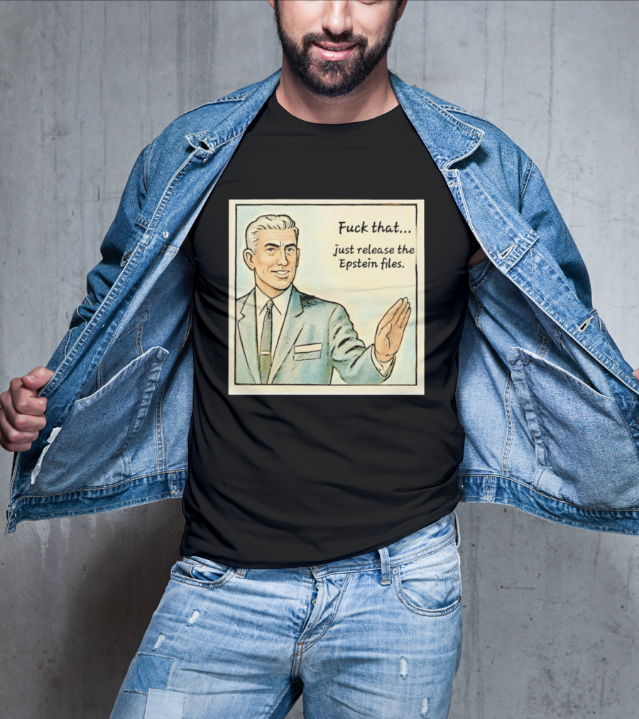 Fuck That Just Release The Epstein Files T-Shirt