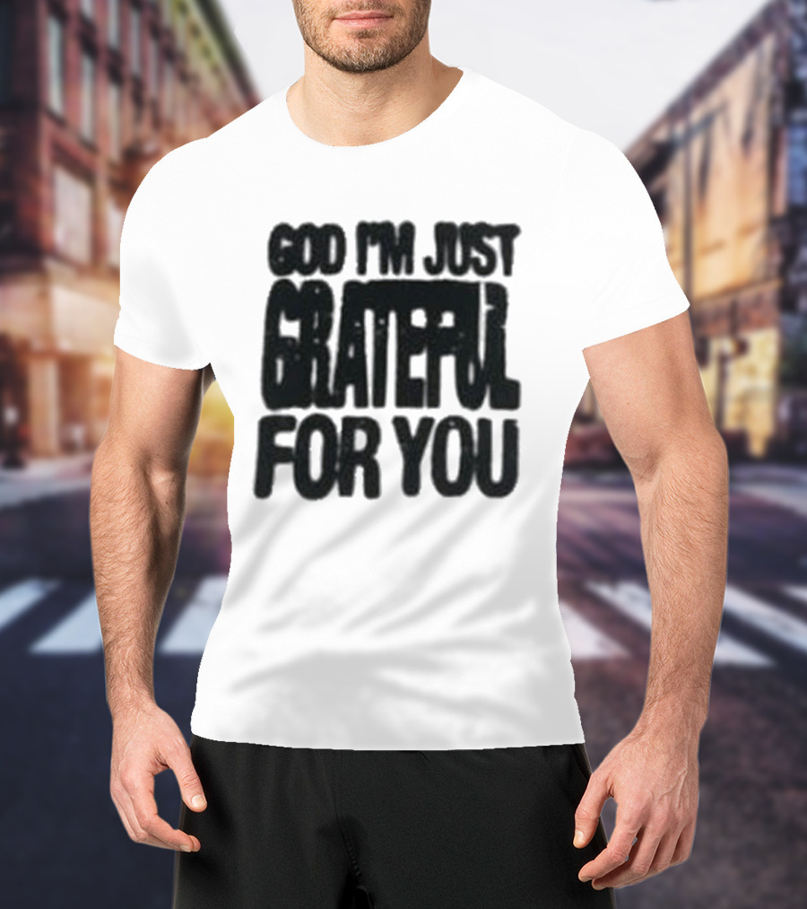 God I'm Just Grateful For You T-Shirt