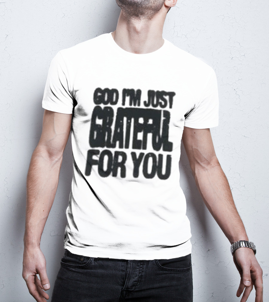 God I'm Just Grateful For You T-Shirt