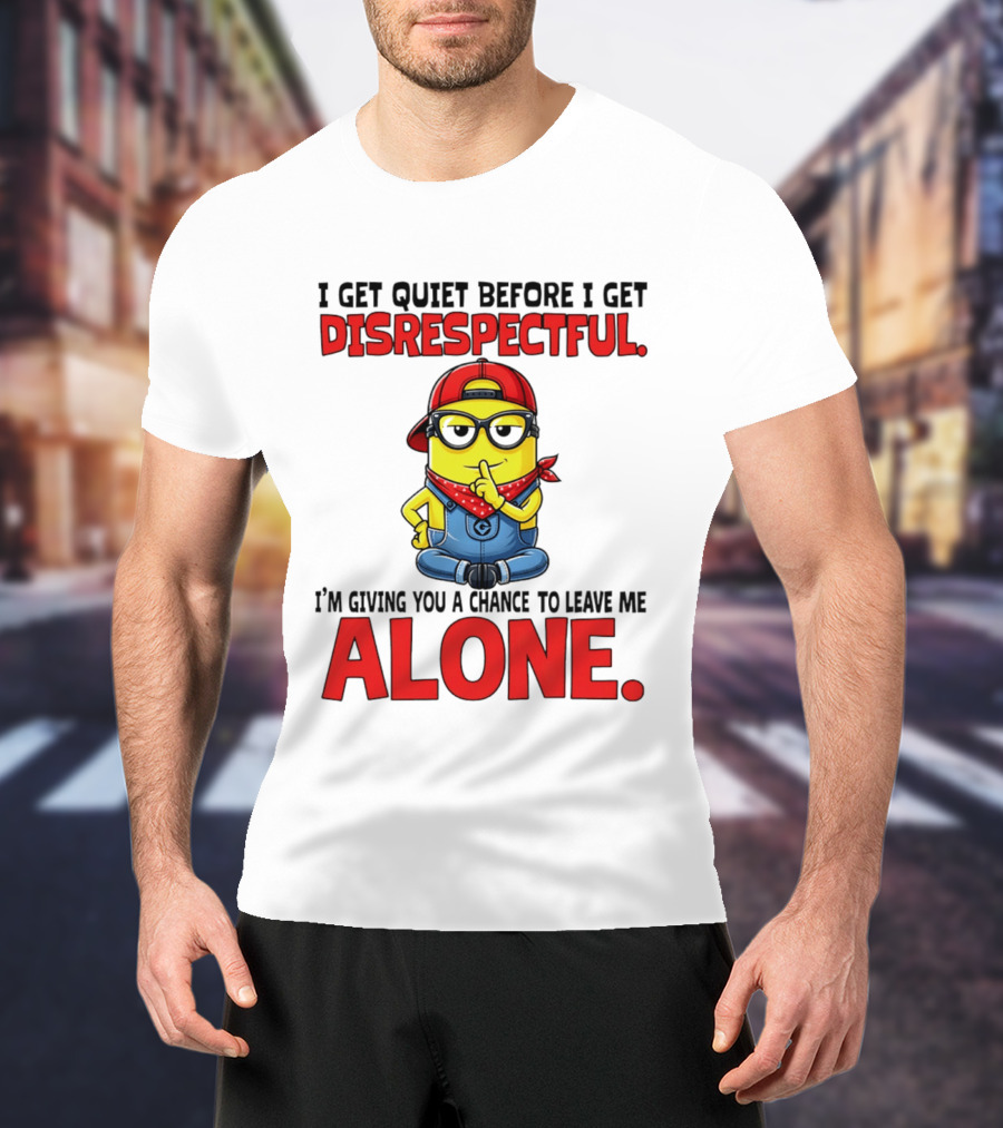 I Get Quiet Before I Get Disrespectful Minion I'm Giving You A Chance To Leave Me Alone T-Shirt