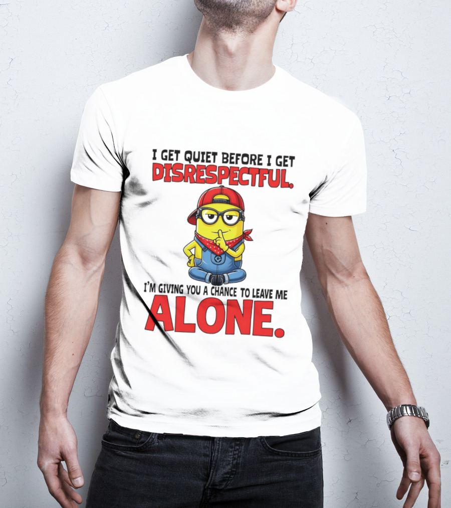 I Get Quiet Before I Get Disrespectful Minion I'm Giving You A Chance To Leave Me Alone T-Shirt