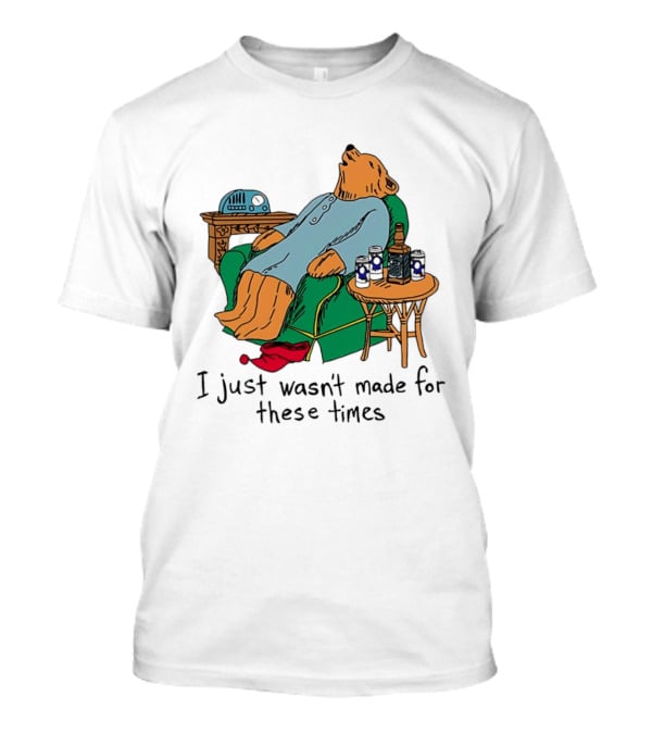 Bear Relaxing With Radio And Drinks I Just Wasn't Made For These Times T-Shirt