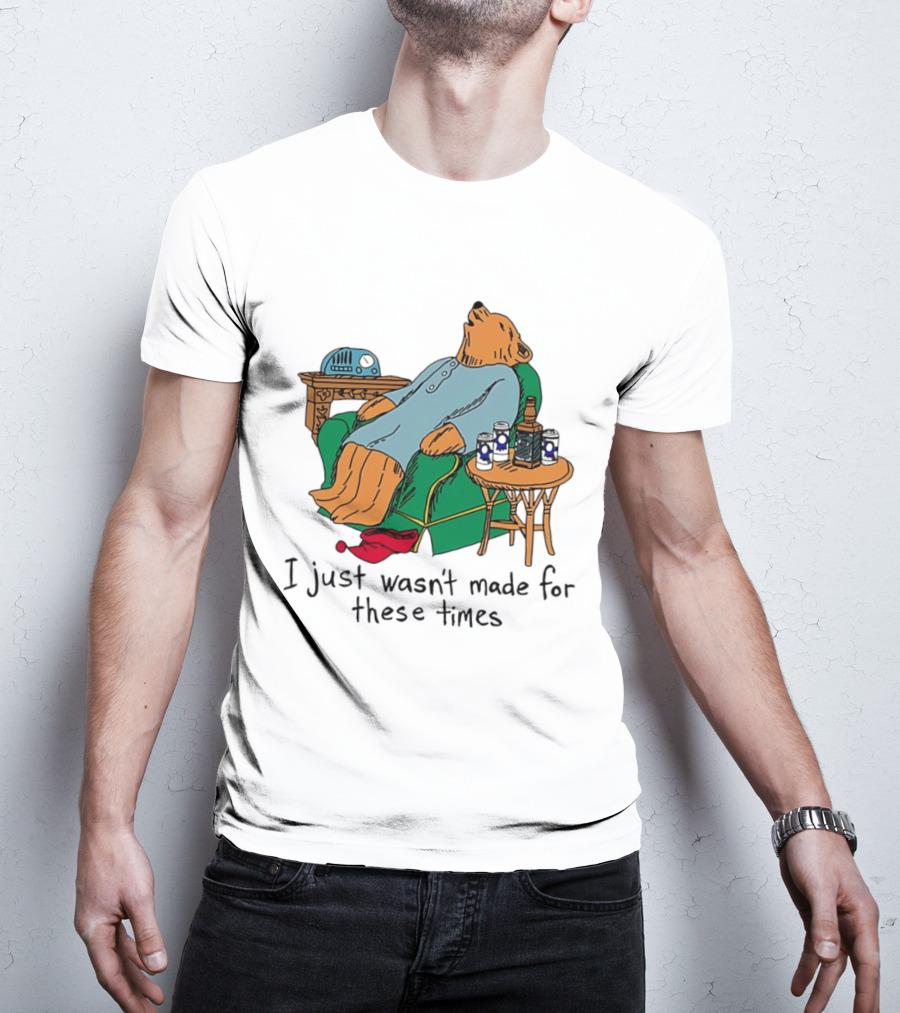 Bear Relaxing With Radio And Drinks I Just Wasn't Made For These Times T-Shirt