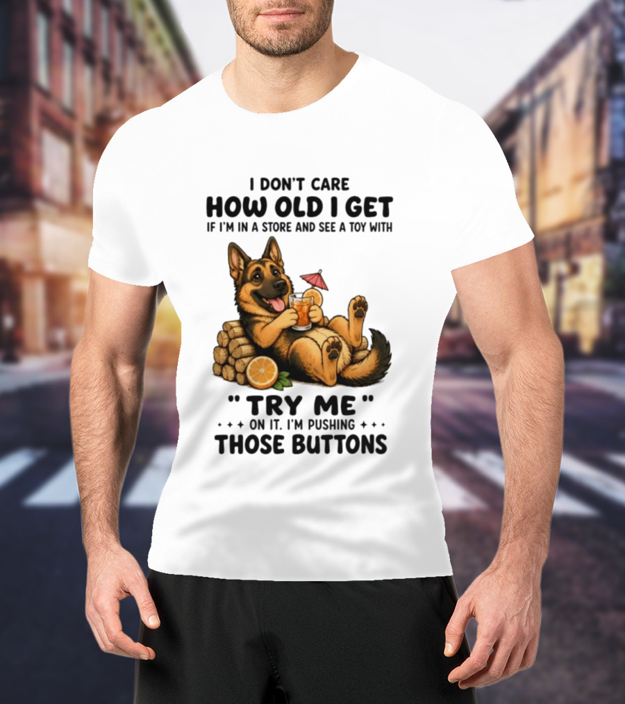 I Don't Care How Old I Get Toy Try Me Buttons German Shepherd Relaxing With Drink T-Shirt