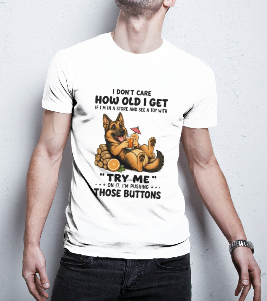 I Don't Care How Old I Get Toy Try Me Buttons German Shepherd Relaxing With Drink T-Shirt