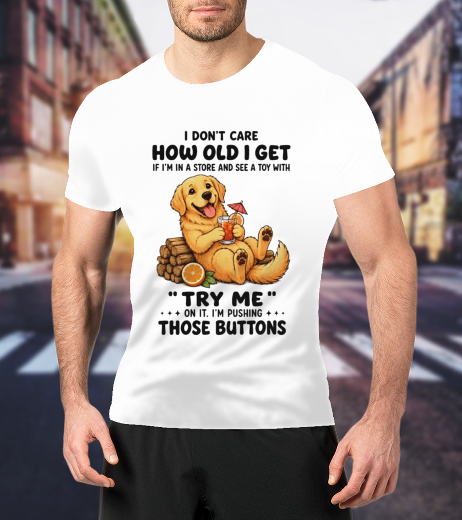 Golden Retriever I Don't Care How Old I Get Try Me I'm Pushing Those Buttons T-Shirt
