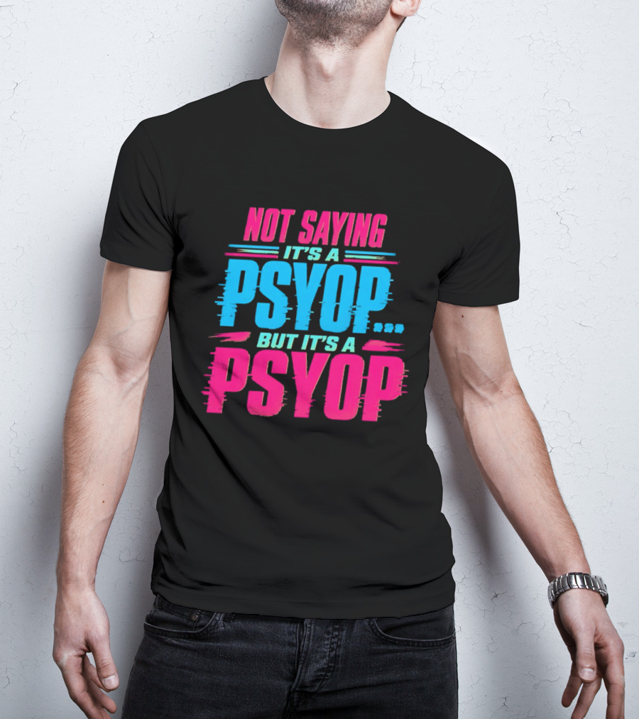 Not Saying It's A Psyop But It's A Psyop T-Shirt