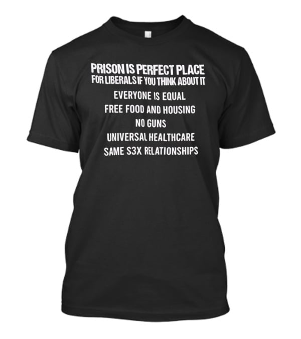 Prison Is Perfect Place For Liberals Everyone Is Equal Free Food And Housing No Guns Universal Healthcare Same Relationships T-Shirt