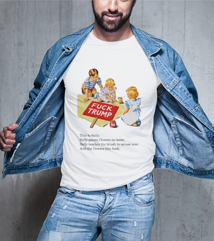 Fuck Trump This Is Sally Sally Paints Flowers No More Sally Teaches The Brush To Accuse Now T-Shirt