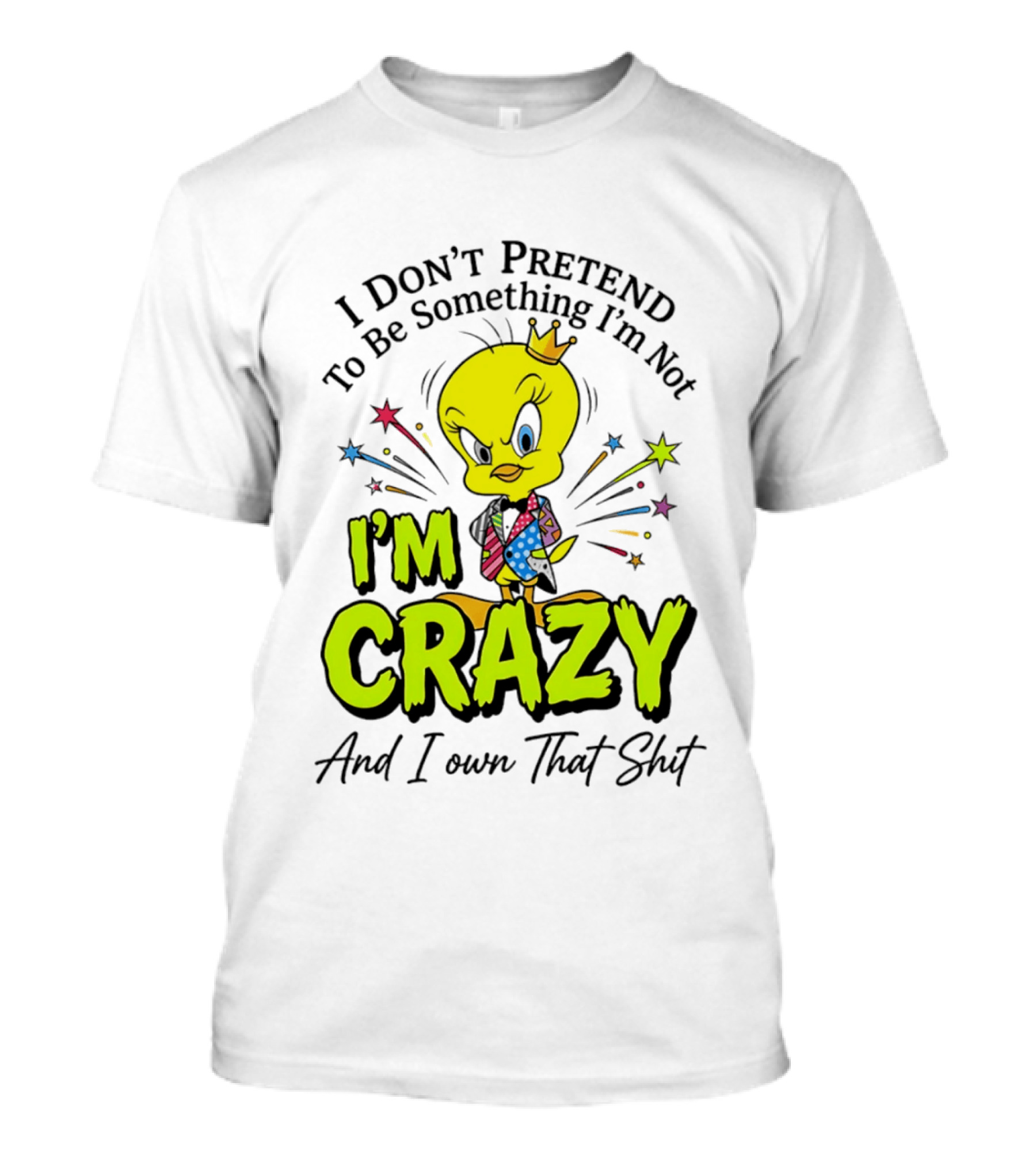 I Don't Pretend To Be Something I'm Not I'm Crazy And I Own That Shit Tweety T-Shirt
