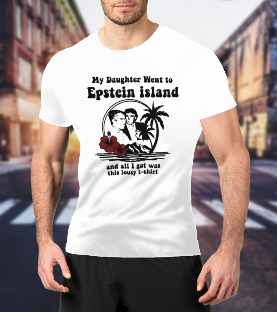 My Daughter Went To Epstein Island And All I Got Was This Lousy T T-Shirt