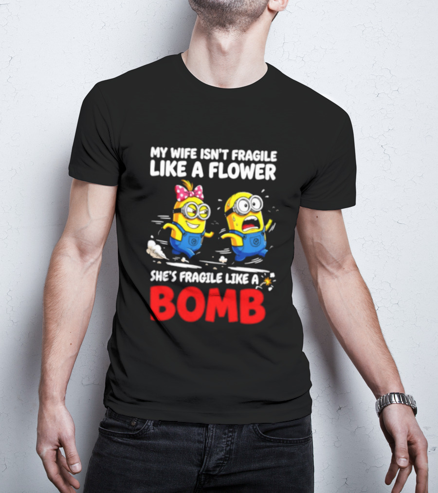 Minions My Wife Isn't Fragile Like A Flower She's Fragile Like A Bomb T-Shirt