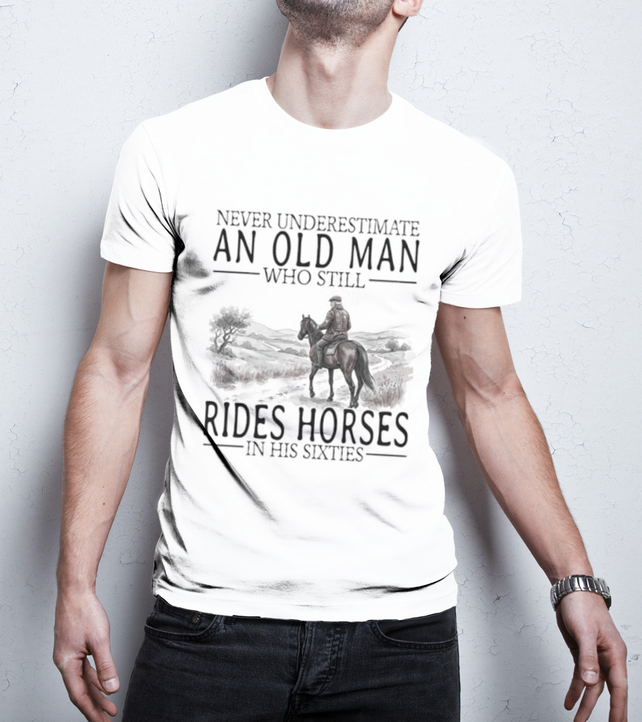 Never Underestimate An Old Man Who Still Rides Horses In His Sixties T-Shirt