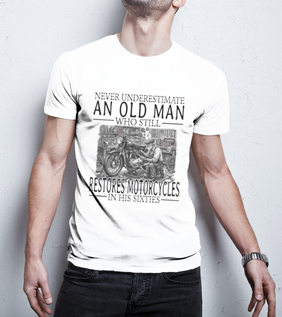 Never Underestimate An Old Man Who Still Restores Motorcycles In His Sixties 2026 T-Shirt