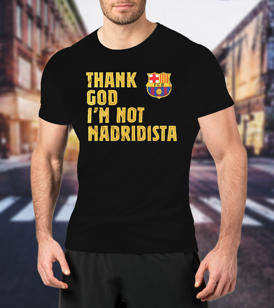 Thank God I'm Not Madridista FC Barcelona FCB T-Shirt