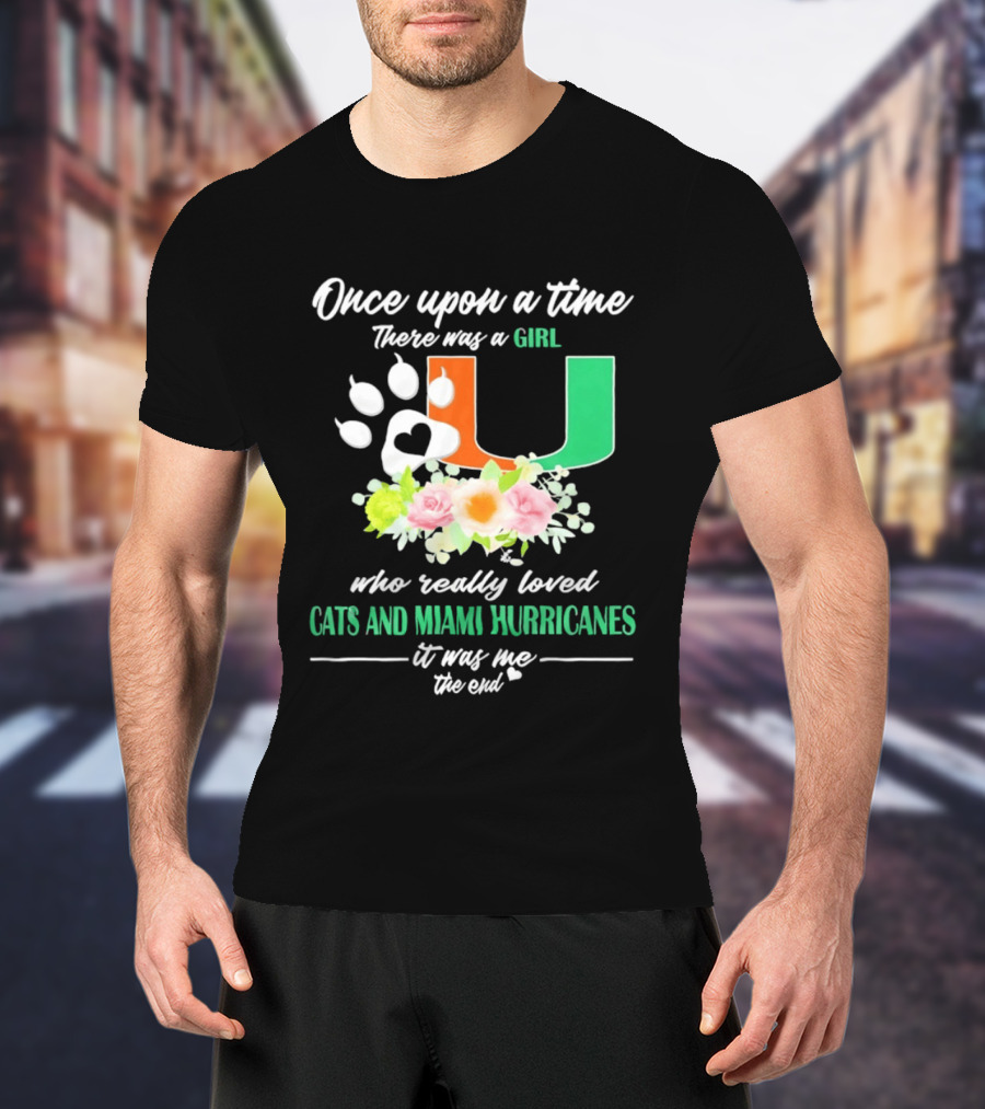 Once Upon A Time There Was A Girl Who Really Loved Cats And Miami Hurricanes It Was Me The End T-Shirt