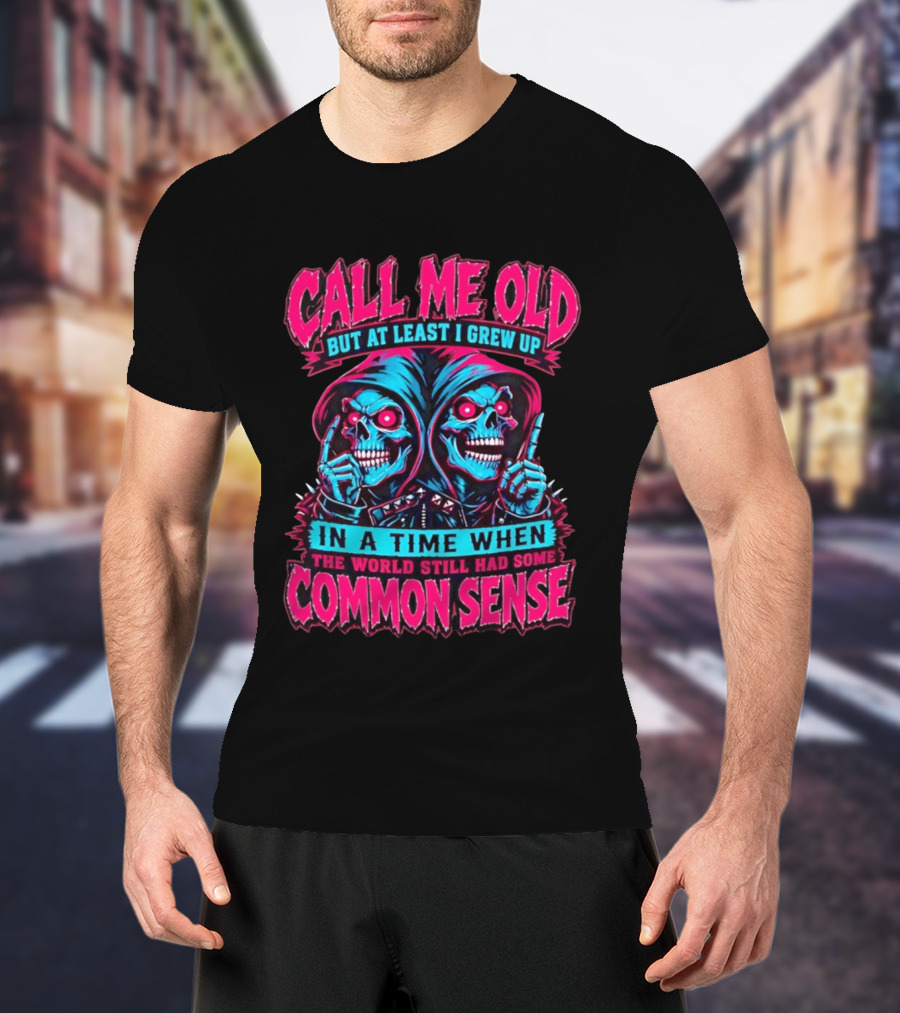 Call Me Old But At Least I Grew Up In A Time When The World Still Had Some Common Sense Skeletons T-Shirt