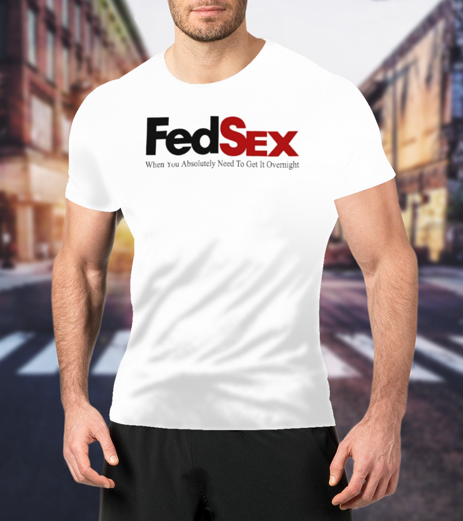 FedSex When You Absolutely Need To Get It Overnight T-Shirt