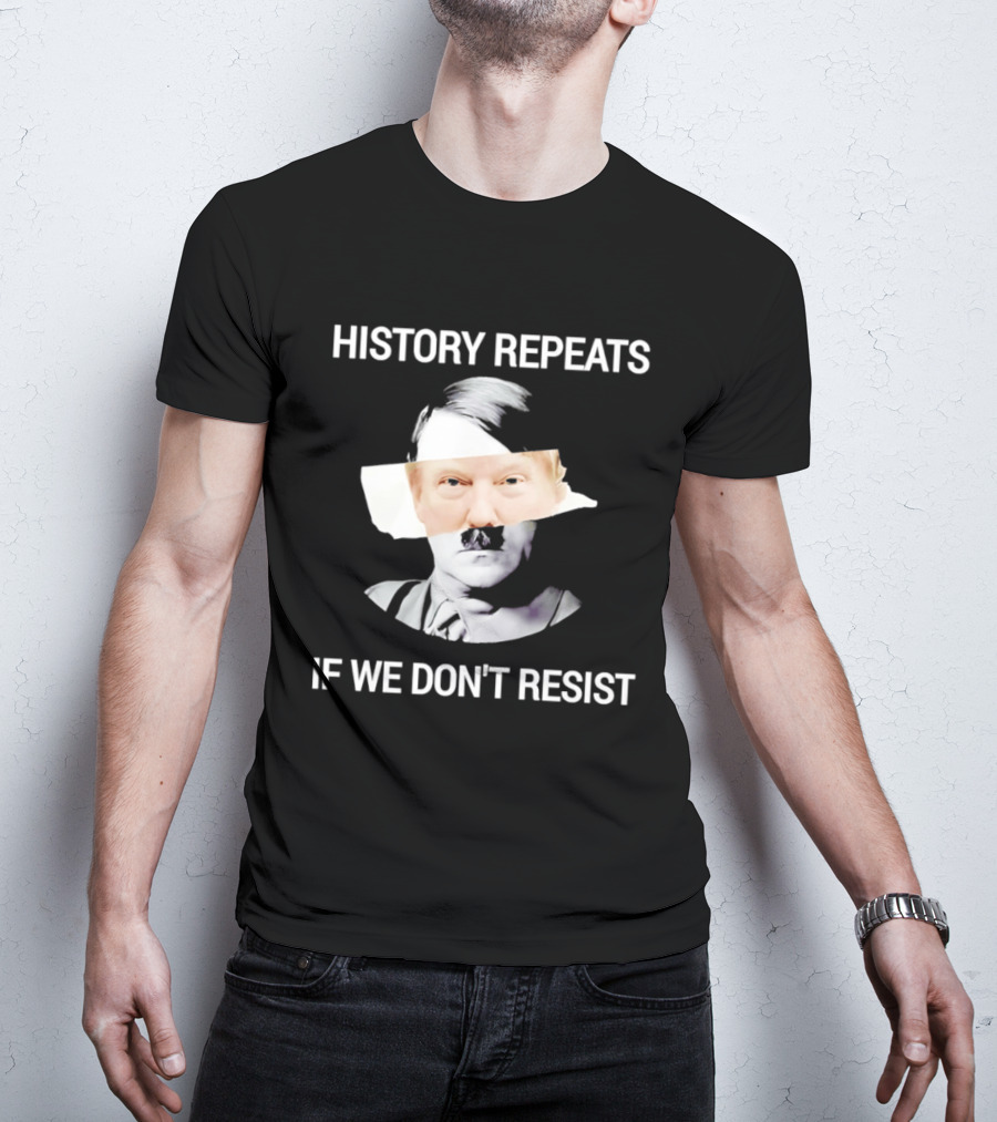 History Repeats If We Don't Resist Trump X Hitler T-Shirt