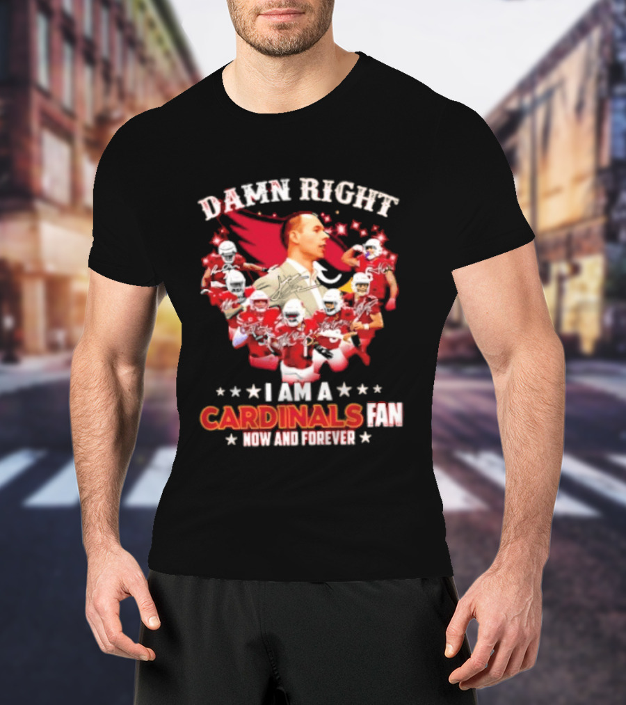 Arizona Cardinals Damn Right I Am A Cardinals Fan Now And Forever T-Shirt