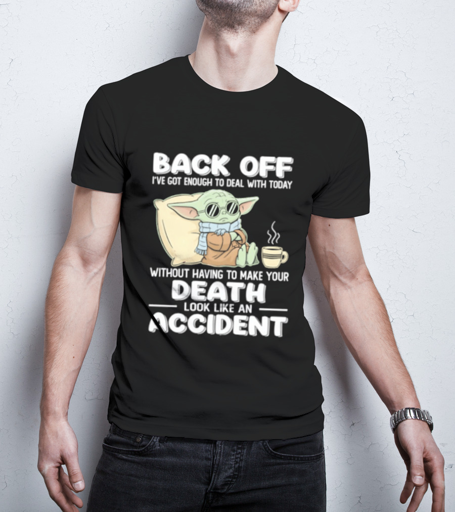 Back Off I've Got Enough To Deal With Today Without Having To Make Your Death Look Like An Accident Grogu And Coffee T-Shirt