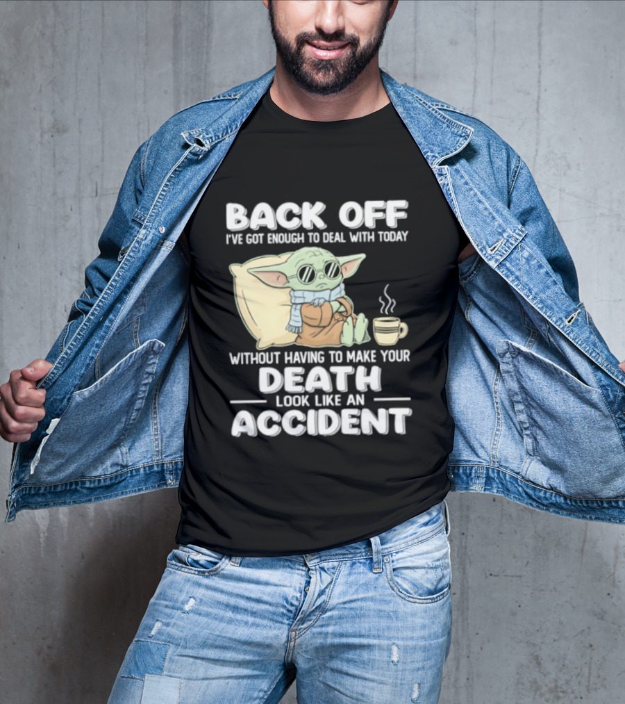 Back Off I've Got Enough To Deal With Today Without Having To Make Your Death Look Like An Accident Grogu And Coffee T-Shirt