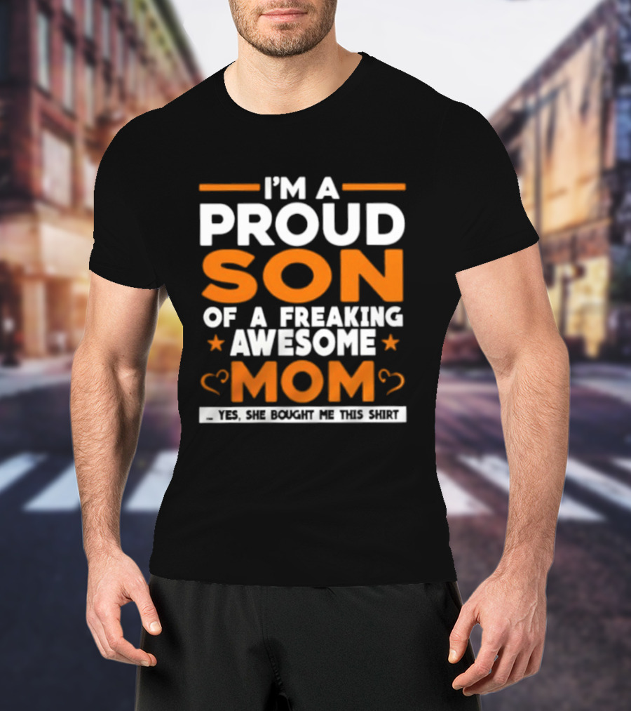I'm A Proud Son Of A Freaking Awesome Mom Yes She Bought Me T-Shirt