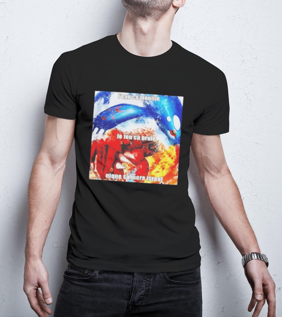 L'eau Ca Mouille Le Feu Ca Brule Nique Sa Mere Israel Kyogre Groudon T-Shirt