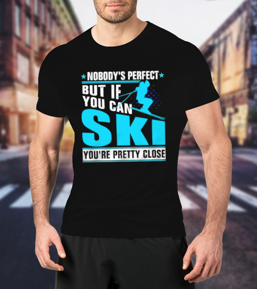 Nobody's Perfect But If You Can Ski You're Pretty Close T-Shirt