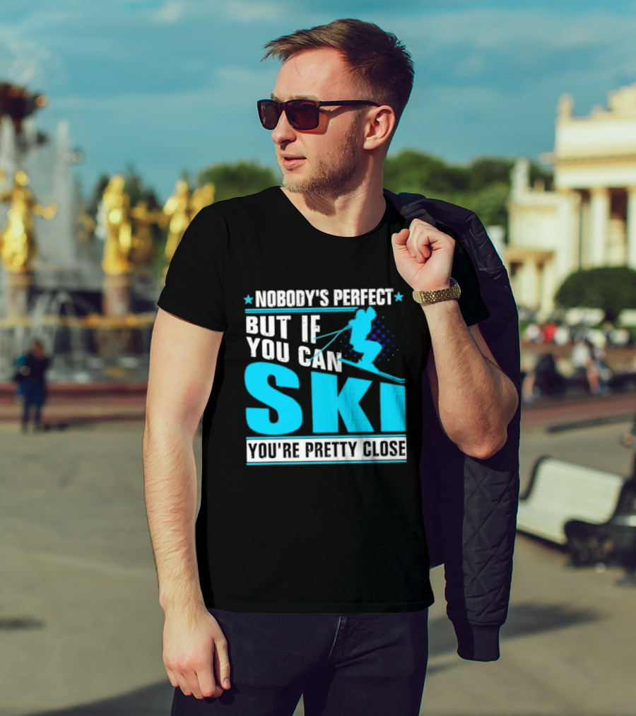 Nobody's Perfect But If You Can Ski You're Pretty Close T-Shirt