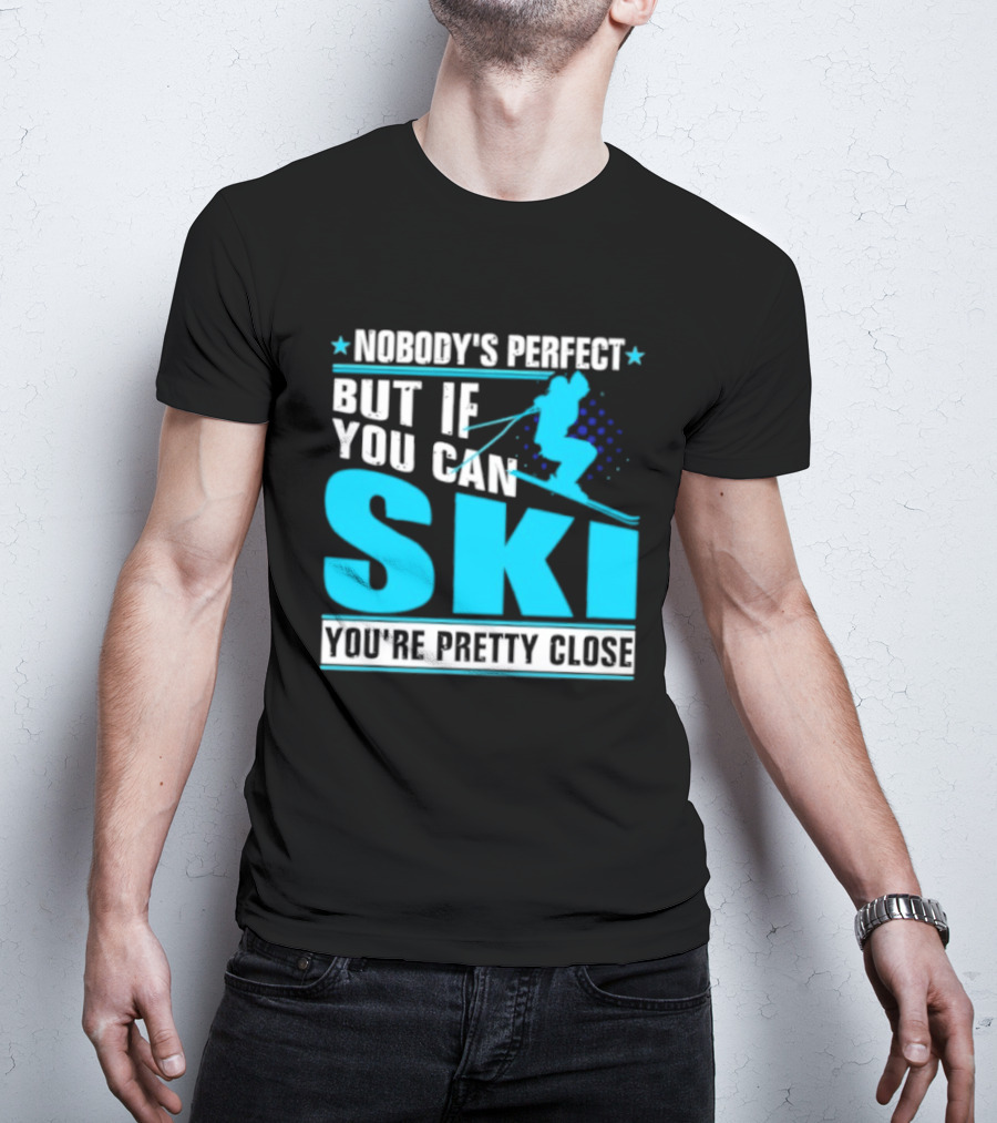 Nobody's Perfect But If You Can Ski You're Pretty Close T-Shirt