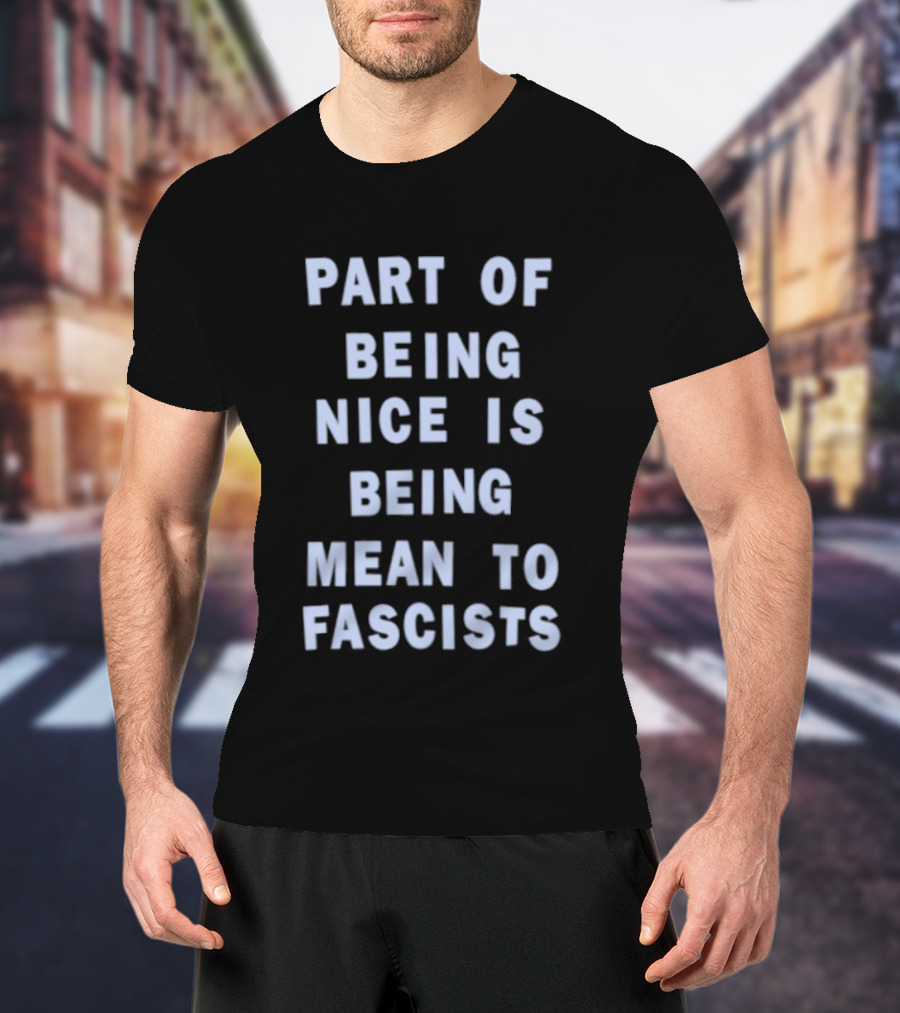 Part Of Being Nice Is Being Mean To Fascists T-Shirt