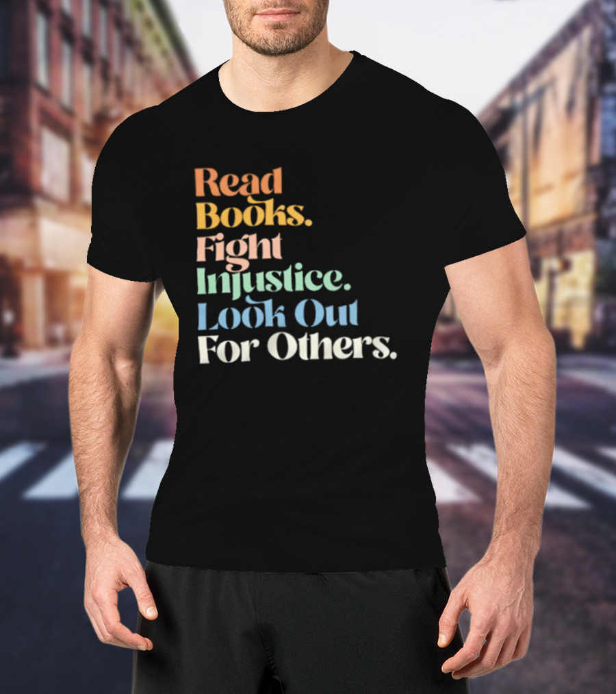 Read Books Fight Injustice Look Out For Others Positive Message T-Shirt