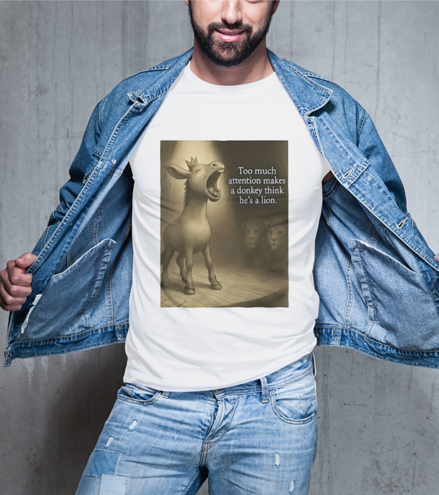 Too Much Attention Makes A Donkey Think He's A Lion Braying Wisdom T-Shirt