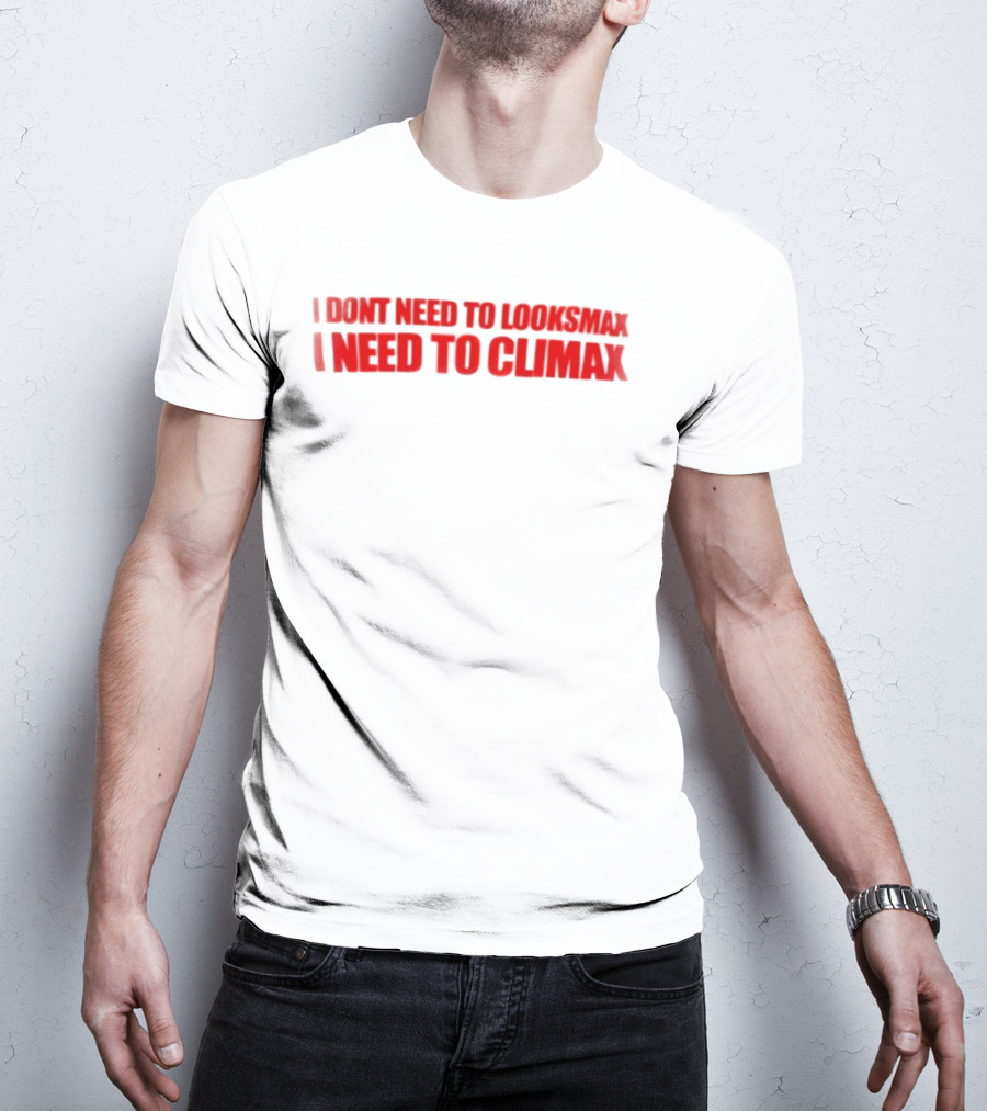 I Dont Need To Looksmax I Need To Climax Sarcastic Bold Humor T-Shirt