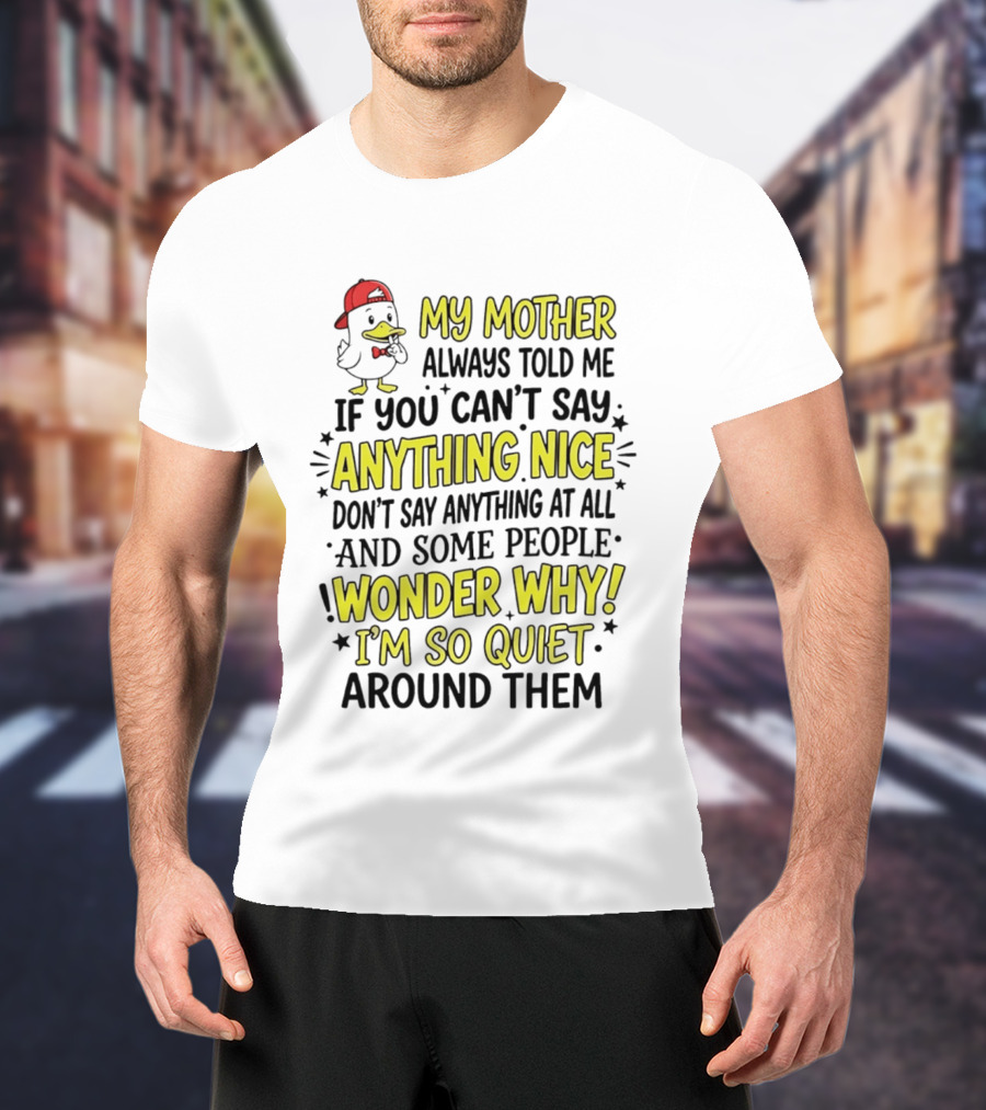 My Mother Always Told Me If You Can't Say Anything Nice I'm So Quiet Around Them Duck Wearing Red Cap T-Shirt
