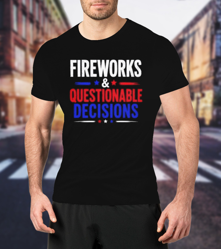 Fireworks And Questionable Decisions 4th Of July Celebration Stars And Stripes T-Shirt
