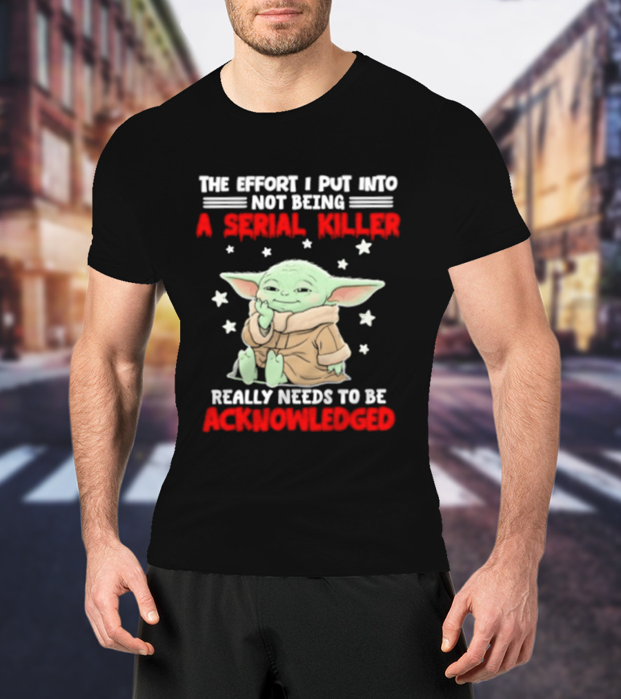 Grogu The Effort I Put Into Not Being A Serial Killer Really Needs To Be Acknowledged T-Shirt