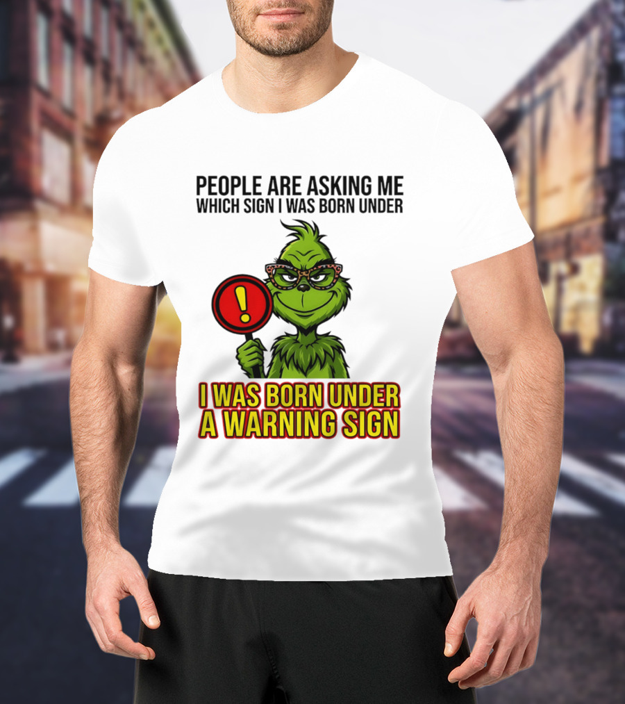 People Are Asking Me Which Sign I Was Born Under I Was Born Under A Warning Sign Grinch T-Shirt