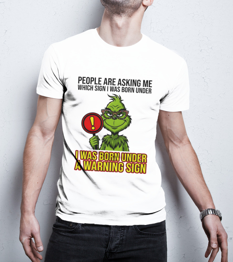 People Are Asking Me Which Sign I Was Born Under I Was Born Under A Warning Sign Grinch T-Shirt
