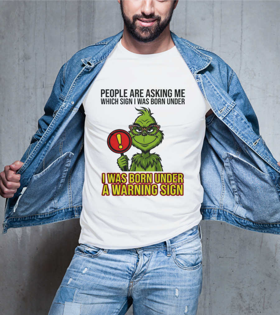 People Are Asking Me Which Sign I Was Born Under I Was Born Under A Warning Sign Grinch T-Shirt