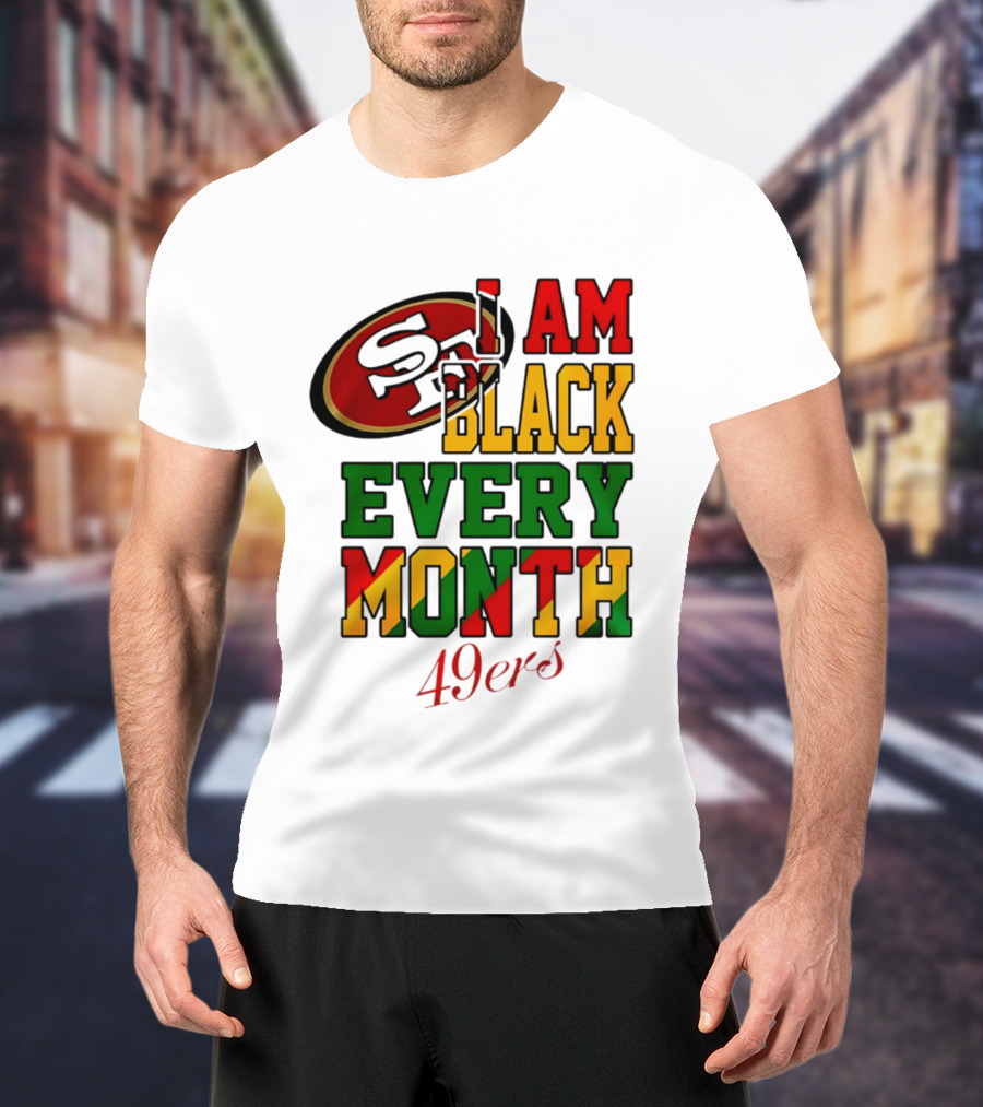 San Francisco 49ers I Am Black Every Month 49ers T-Shirt
