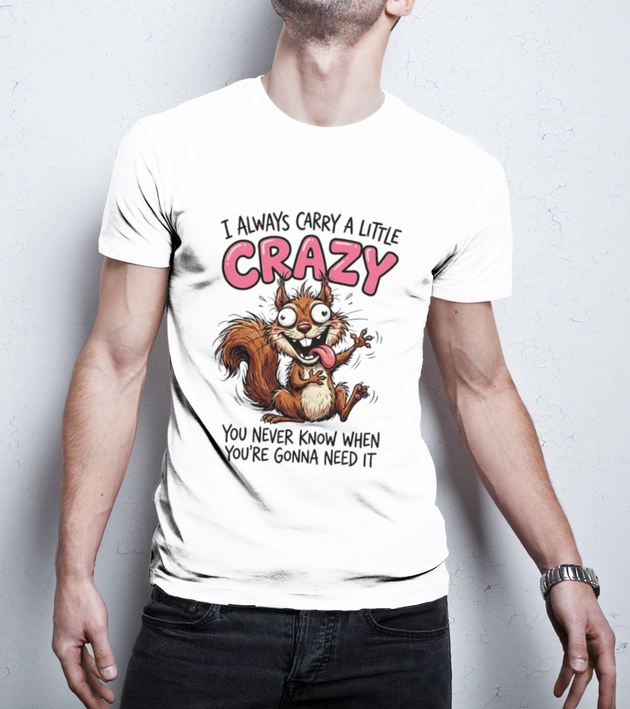 I Always Carry A Little Crazy Cartoon Squirrel You Never Know When T-Shirt