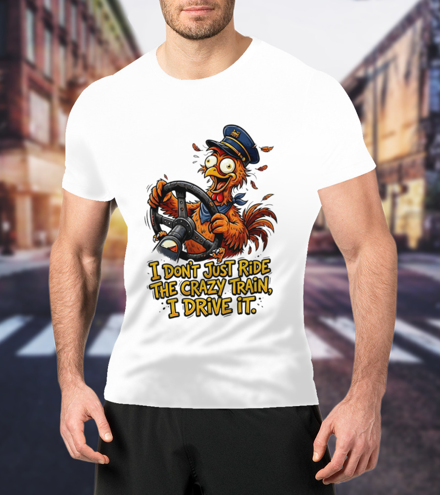 Funny Cartoon Chicken Conductor I Don't Just Ride The Crazy Train I Drive It T-Shirt