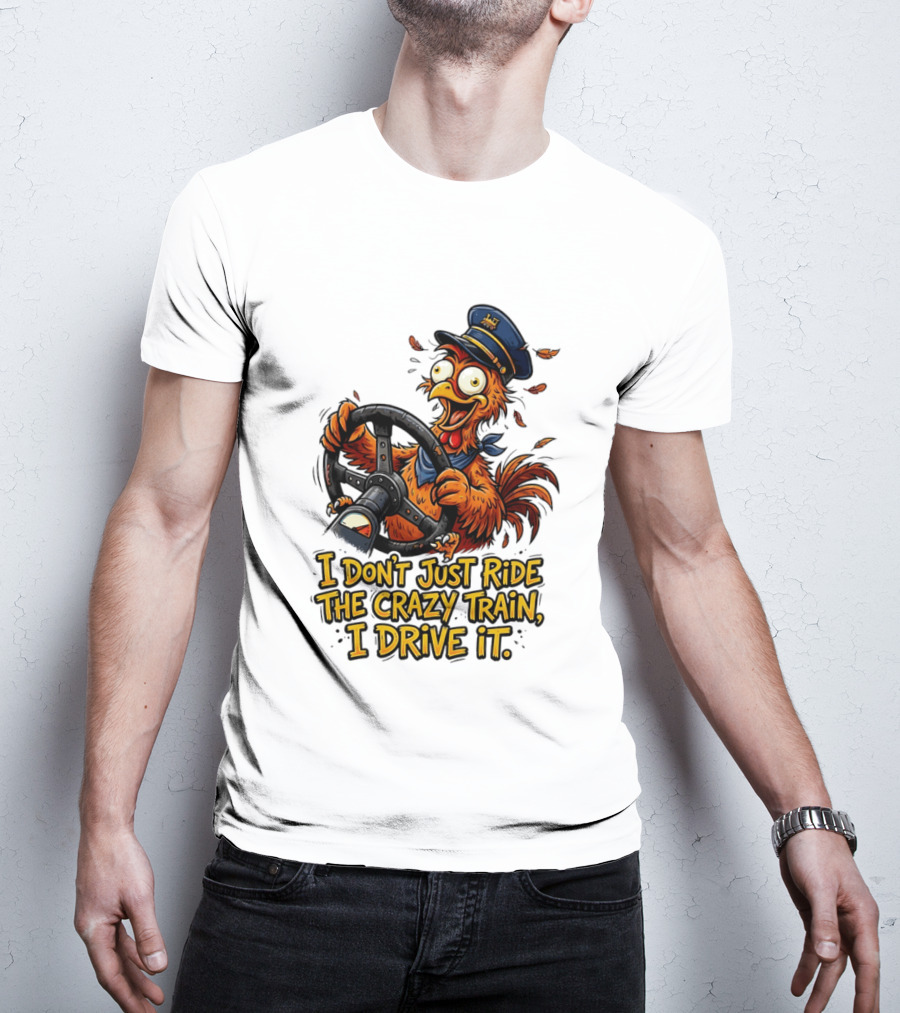 Funny Cartoon Chicken Conductor I Don't Just Ride The Crazy Train I Drive It T-Shirt