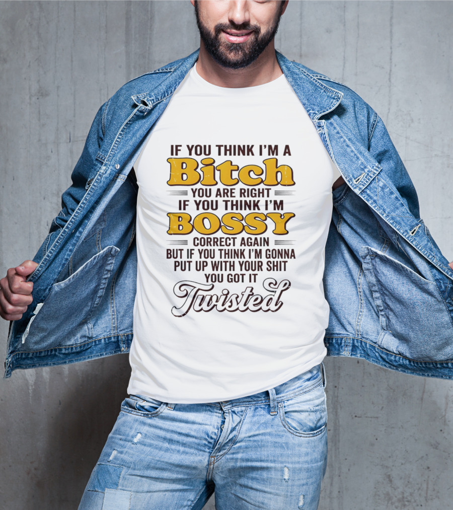 If You Think I'm A Bitch You Are Right Bossy Correct Again Twisted T-Shirt