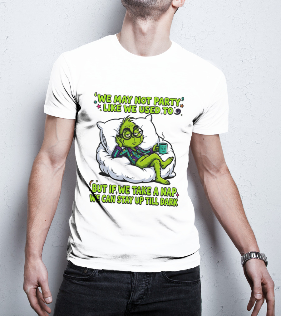 We May Not Party Like We Used To Grinch Nap Stay Up Till Dark T-Shirt